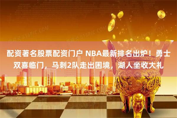 配资著名股票配资门户 NBA最新排名出炉！勇士双喜临门，马刺2队走出困境，湖人坐收大礼