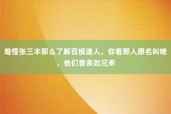 难怪张三丰那么了解百损道人，你看那人原名叫啥，他们曾亲如兄弟