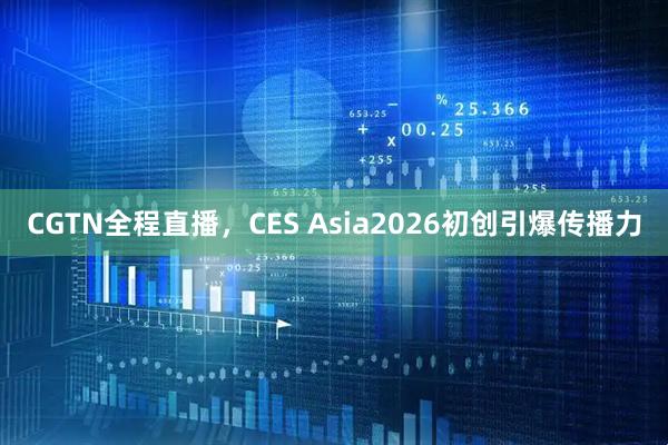 CGTN全程直播，CES Asia2026初创引爆传播力