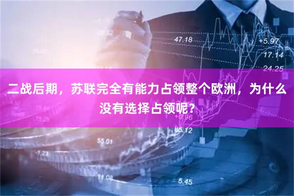 二战后期，苏联完全有能力占领整个欧洲，为什么没有选择占领呢？