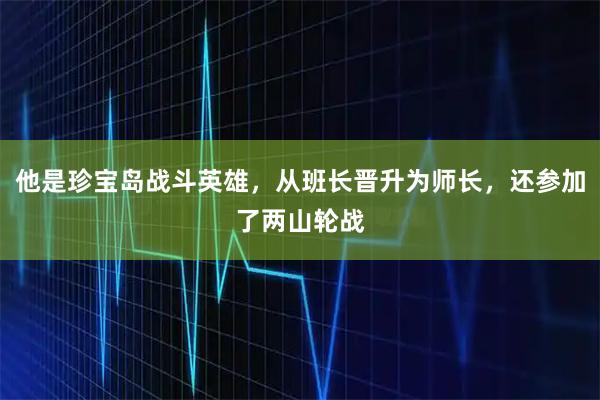 他是珍宝岛战斗英雄，从班长晋升为师长，还参加了两山轮战