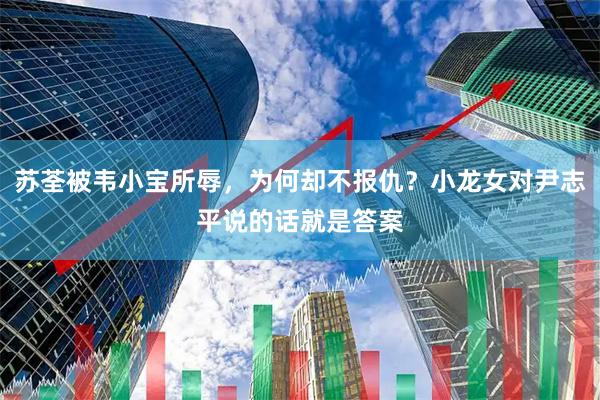苏荃被韦小宝所辱，为何却不报仇？小龙女对尹志平说的话就是答案