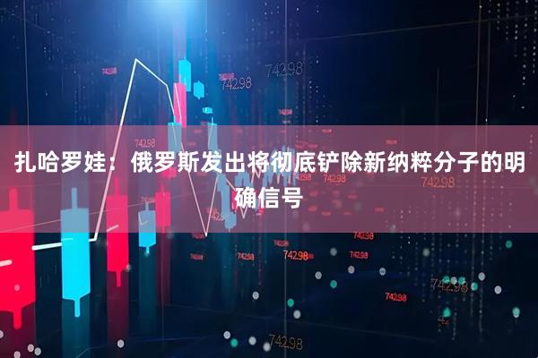 扎哈罗娃：俄罗斯发出将彻底铲除新纳粹分子的明确信号